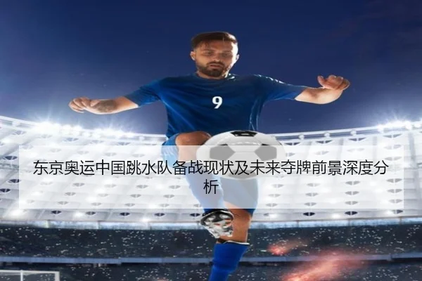 东京奥运中国跳水队备战现状及未来夺牌前景深度分析 - MILAN SPORTS